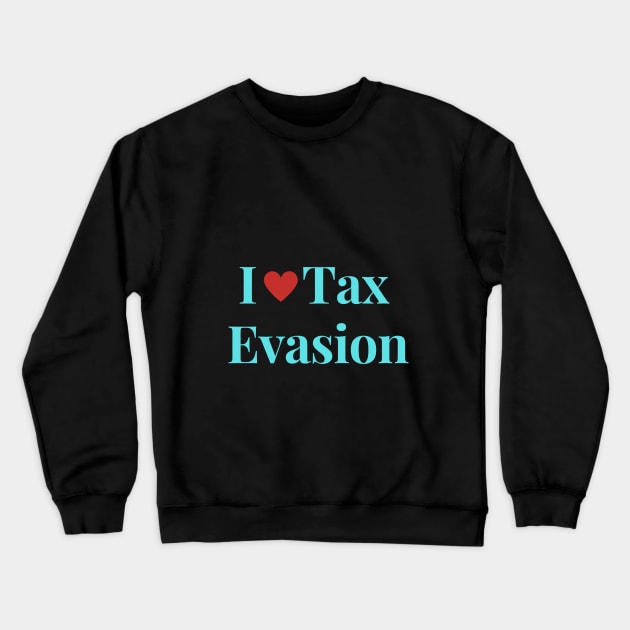 I Love Tax Evasion Crewneck Sweatshirt by Shopkreativco